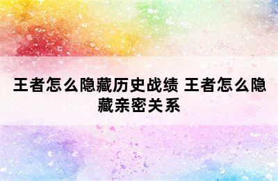 王者怎么隐藏历史战绩 王者怎么隐藏亲密关系